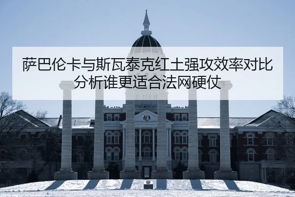萨巴伦卡与斯瓦泰克红土强攻效率对比分析谁更适合法网硬仗