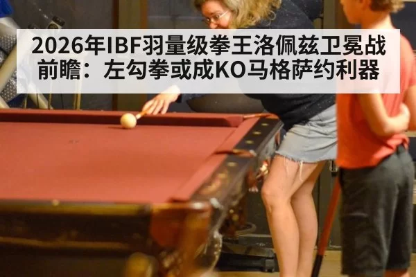 2026年IBF羽量级拳王洛佩兹卫冕战前瞻：左勾拳或成KO马格萨约利器