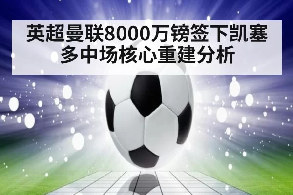 英超曼联8000万镑签下凯塞多中场核心重建分析
