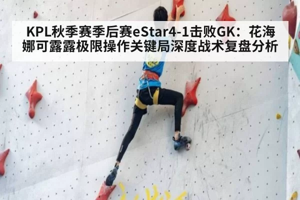KPL秋季赛季后赛eStar4-1击败GK：花海娜可露露极限操作关键局深度战术复盘分析