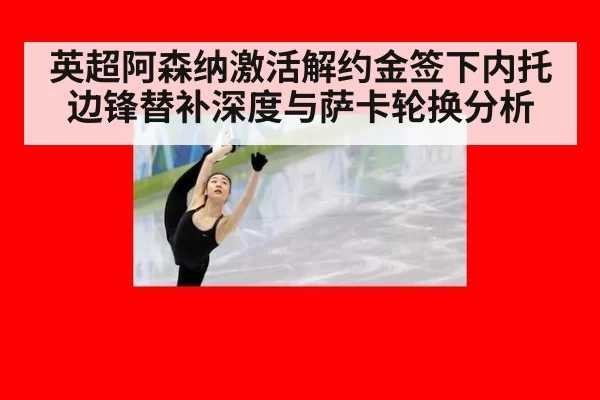 英超阿森纳激活解约金签下内托边锋替补深度与萨卡轮换分析