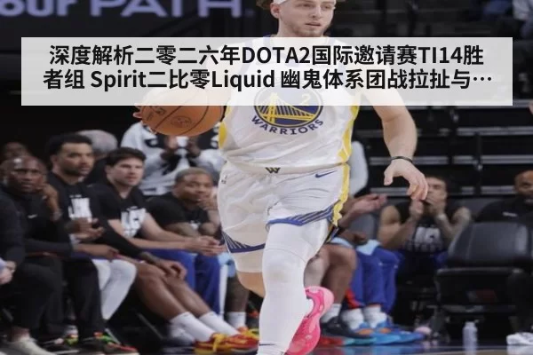深度解析二零二六年DOTA2国际邀请赛TI14胜者组 Spirit二比零Liquid 幽鬼体系团战拉扯与装备选择复盘