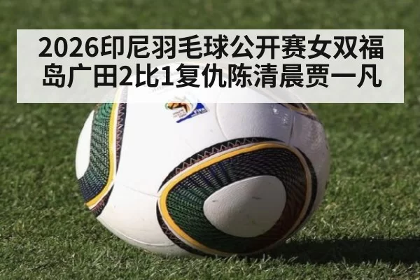 2026印尼羽毛球公开赛女双福岛广田2比1复仇陈清晨贾一凡