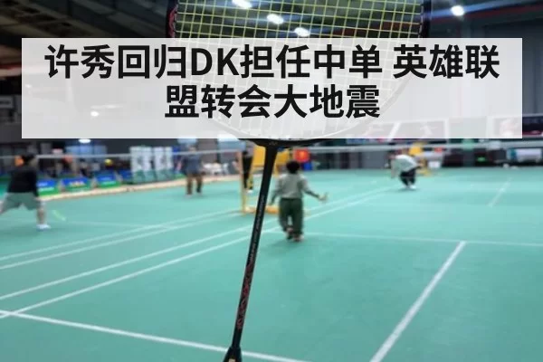 许秀回归DK担任中单 英雄联盟转会大地震
