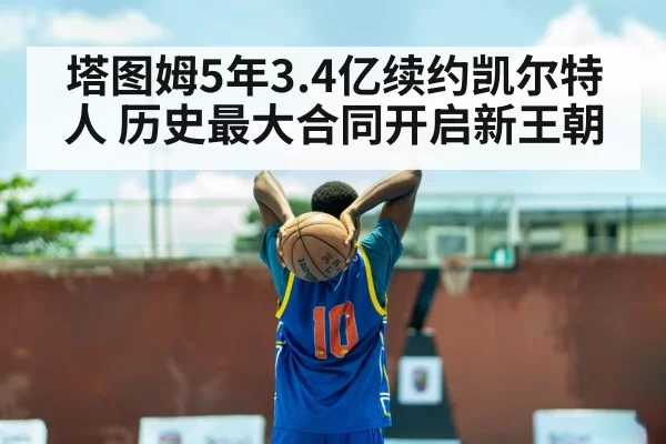 塔图姆5年3.4亿续约凯尔特人 历史最大合同开启新王朝