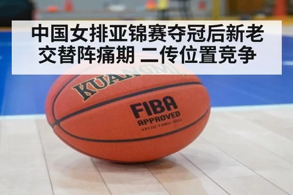 中国女排亚锦赛夺冠后新老交替阵痛期 二传位置竞争