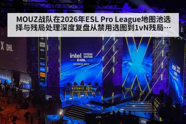 MOUZ战队在2026年ESL Pro League地图池选择与残局处理深度复盘从禁用选图到1vN残局决策的体系观察